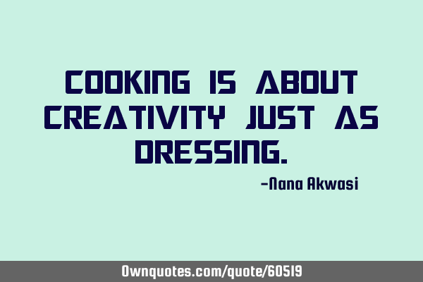 Cooking is about creativity just as