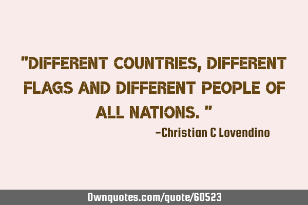 "Different countries,different flags and different people of all nations."