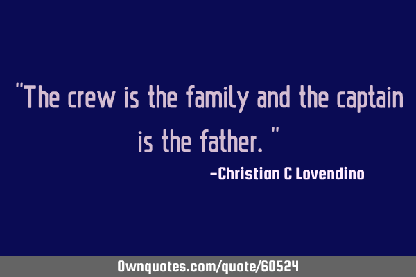 "The crew is the family and the captain is the father."