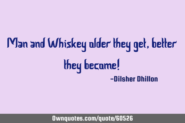 Man and Whiskey older they get, better they become!