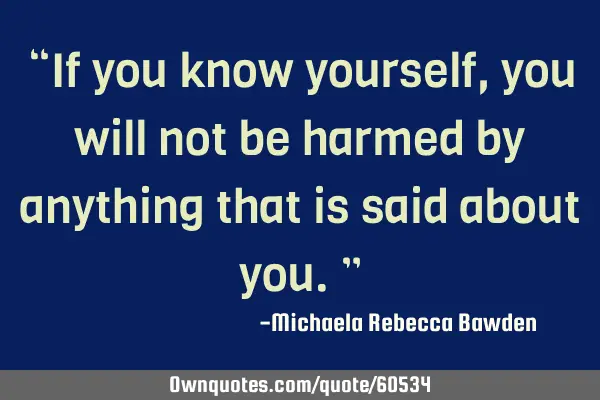 “If you know yourself, you will not be harmed by anything that is said about you.”