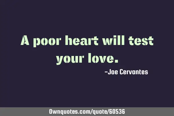 A poor heart will test your