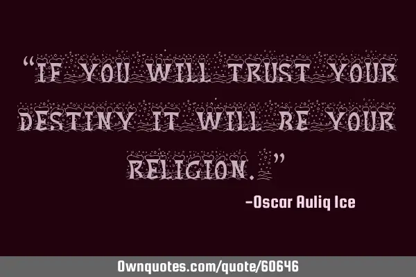 “If you will trust your destiny it will be your religion.”