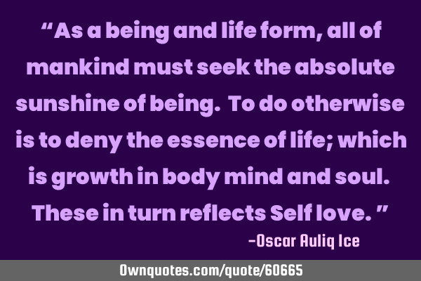 “As a being and life form, all of mankind must seek the absolute sunshine of being. To do