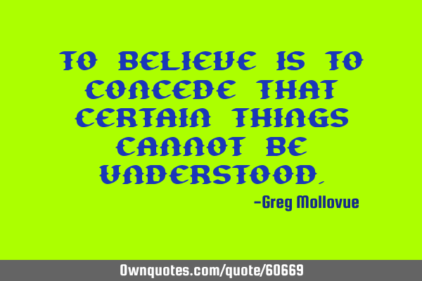To believe is to concede that certain things cannot be
