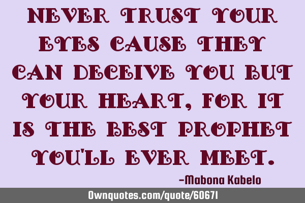 Never trust your eyes cause they can deceive you but your heart,for it is the best prophet you