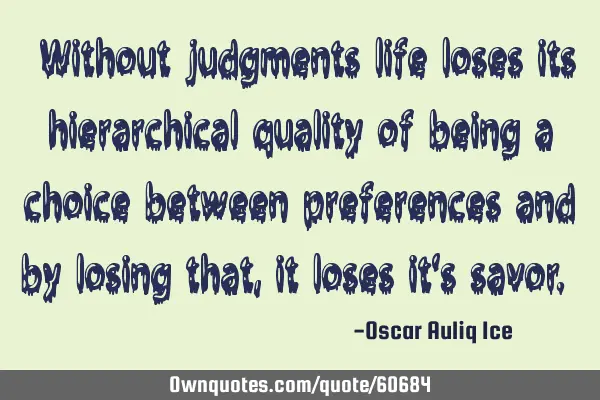 “Without judgments life loses its hierarchical quality of being a choice between preferences and