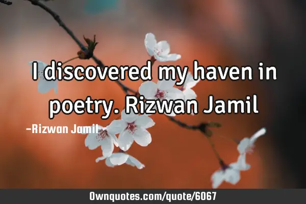 I discovered my haven in poetry. Rizwan J