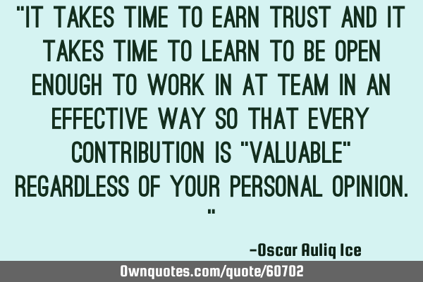 “It takes time to earn trust and it takes time to learn to be open enough to work in at team in