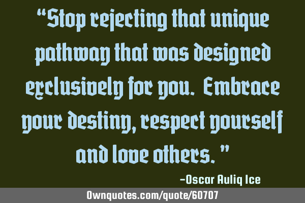 “Stop rejecting that unique pathway that was designed exclusively for you. Embrace your destiny,