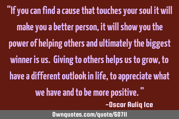 “If you can find a cause that touches your soul it will make you a better person, it will show