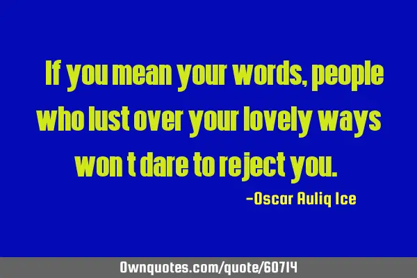 “If you mean your words, people who lust over your lovely ways won