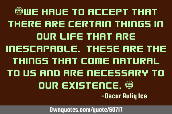 “We have to accept that there are certain things in our life that are inescapable. These are the