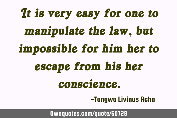 It is very easy for one to manipulate the law, but impossible for him/her to escape from his/her