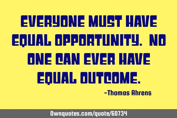 Everyone must have equal opportunity. No one can ever have equal