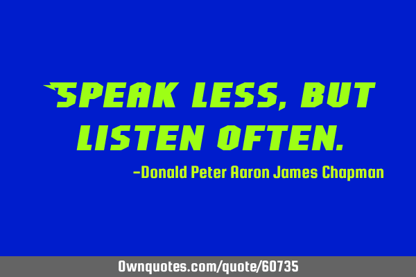 Speak less, but listen