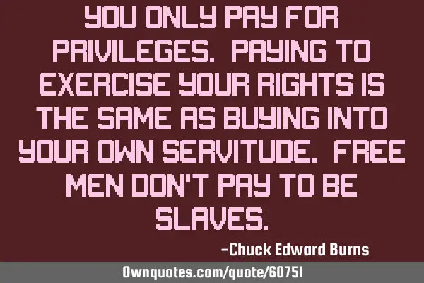 You only pay for privileges. Paying to exercise your rights is the SAME as buying into your own