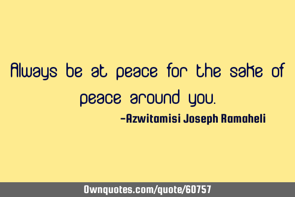 Always be at peace for the sake of peace around