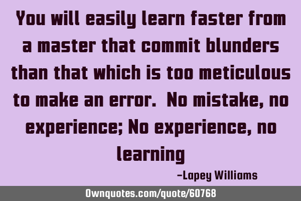 You will easily learn faster from a master that commit blunders than that which is too meticulous