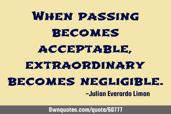 When passing becomes acceptable, extraordinary becomes