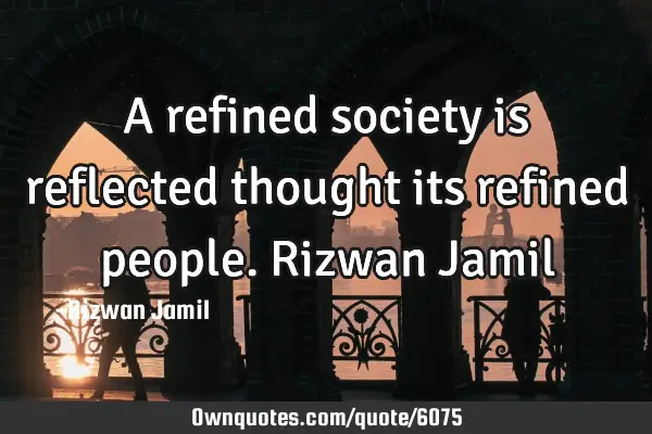 A refined society is reflected thought its refined people. Rizwan J