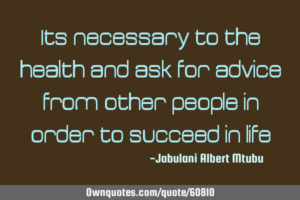 Its necessary to the health and ask for advice from other people in order to succeed in