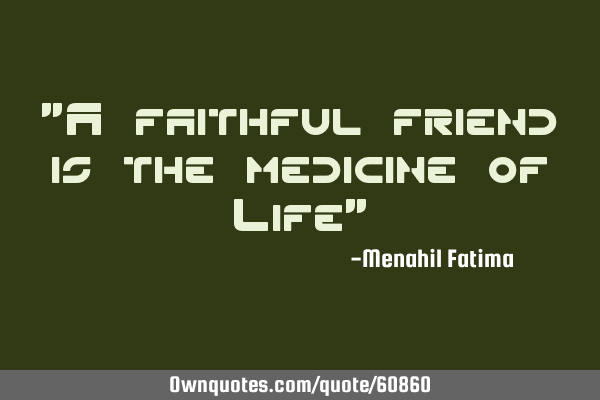"A faithful friend is the medicine of Life"
