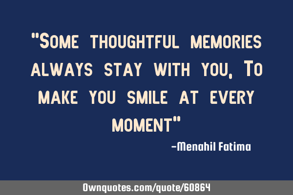 "Some thoughtful memories always stay with you, To make you smile at every moment"