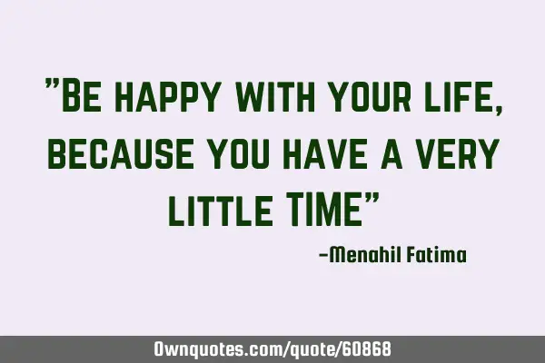 "Be happy with your life, because you have a very little TIME"