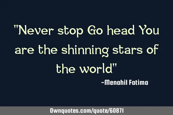 "Never stop Go head You are the shinning stars of the world"