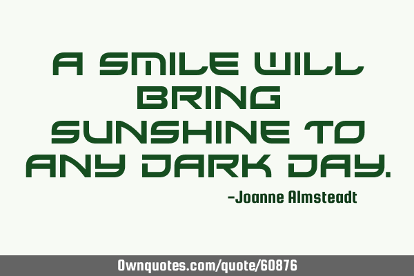 A smile will bring sunshine to any dark