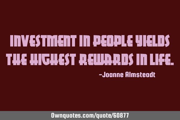 Investment in people yields the highest rewards in