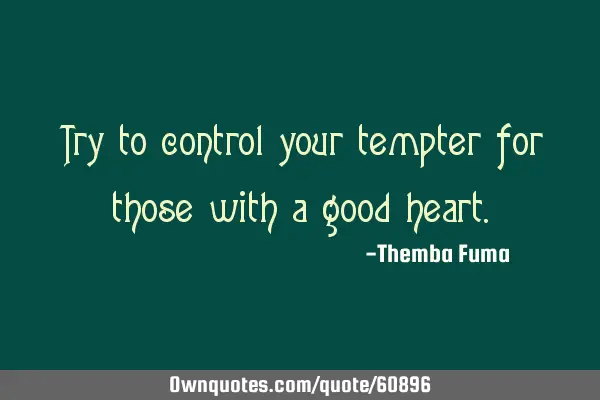 Try to control your tempter for those with a good