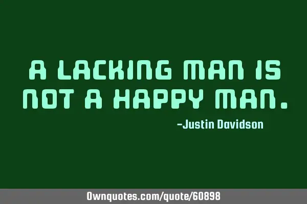 A lacking man is not a happy