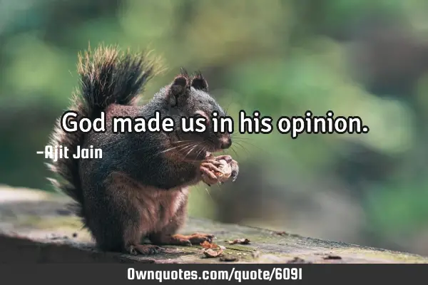 God made us in his
