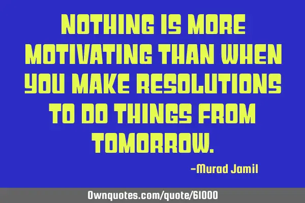 Nothing is more motivating than when you make resolutions to do things from T