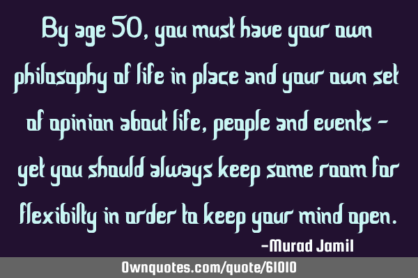 By age 50, you must have your own philosophy of life in place and your own set of opinion about