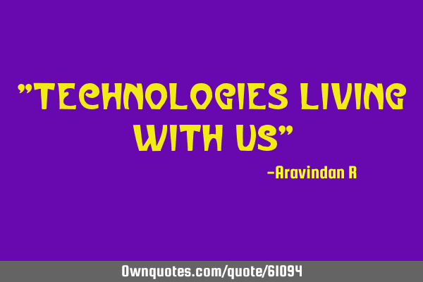 "Technologies living with us"