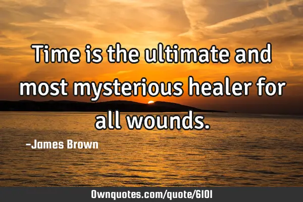 Time is the ultimate and most mysterious healer for all