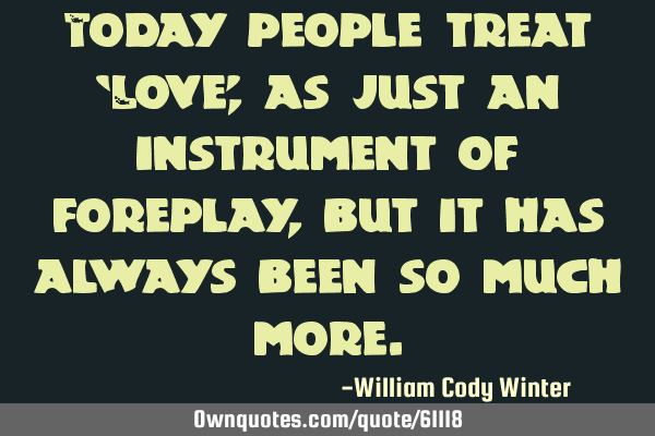 Today people treat ‘Love’, as just an instrument of foreplay, but it has always been so much