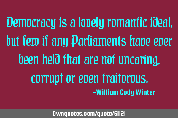 Democracy is a lovely romantic ideal, but few if any Parliaments have ever been held that are not