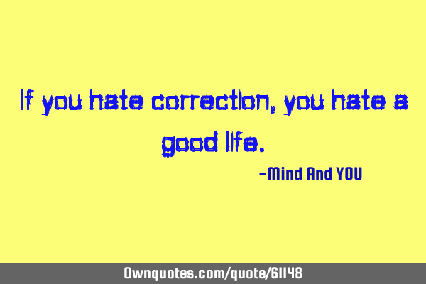 If you hate correction, you hate a good