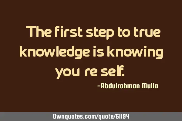 "The first step to true knowledge is knowing you