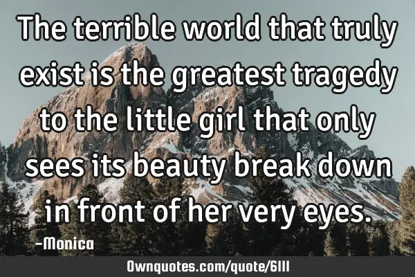The terrible world that truly exist is the greatest tragedy to the little girl that only sees its