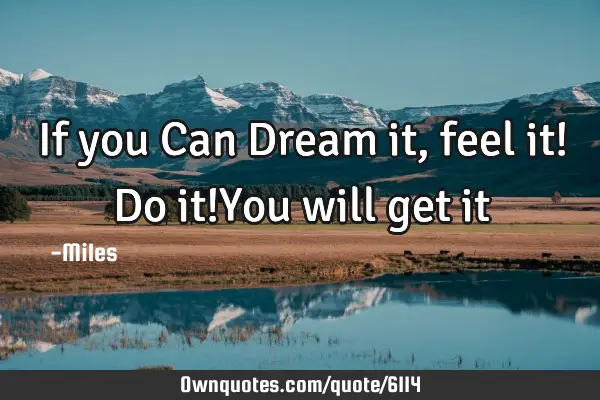 If you Can Dream it, feel it! Do it!You will get