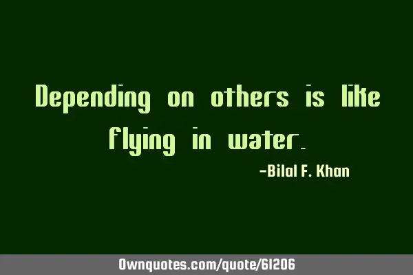 Depending on others is like flying in