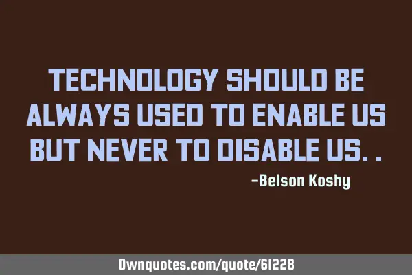 Technology should be always used to enable us but never to disable
