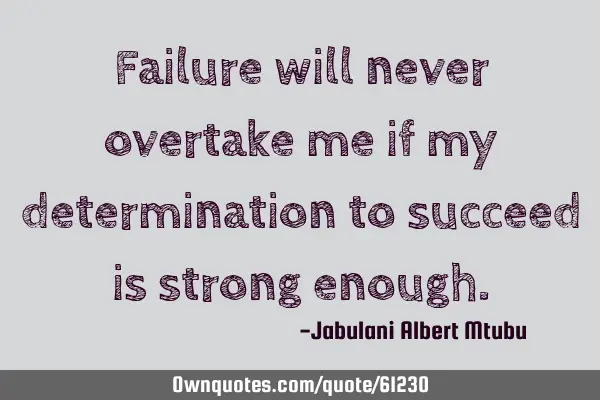 Failure will never overtake me if my determination to succeed is strong
