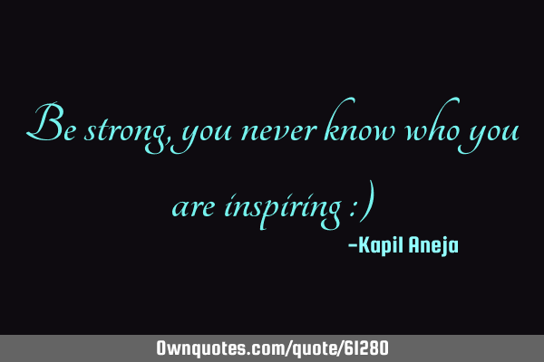 Be strong, you never know who you are inspiring :)