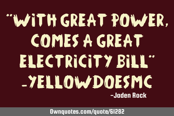 "With Great Power, Comes a Great electricity bill" -YellowDoesMC